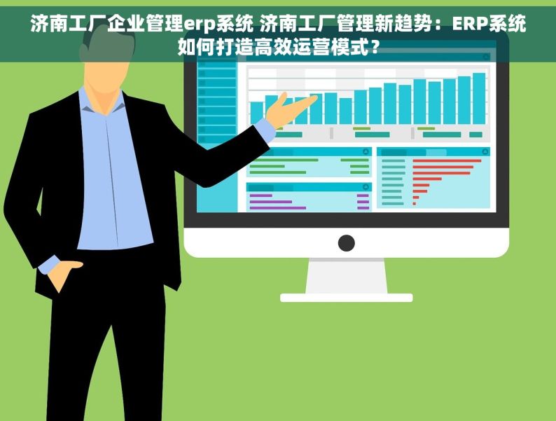 济南工厂企业管理erp系统 济南工厂管理新趋势：ERP系统如何打造高效运营模式？