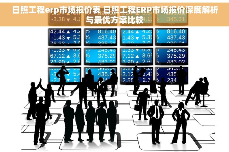 日照工程erp市场报价表 日照工程ERP市场报价深度解析与最优方案比较