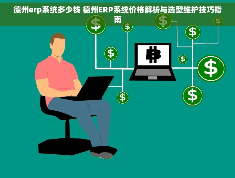 德州erp系统多少钱 德州ERP系统价格解析与选型维护技巧指南