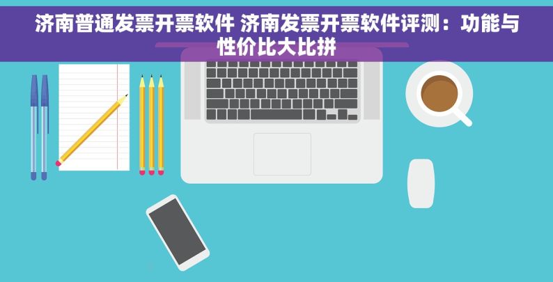 济南普通发票开票软件 济南发票开票软件评测：功能与性价比大比拼