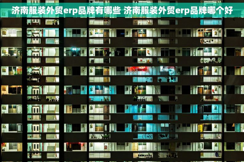 济南服装外贸erp品牌有哪些 济南服装外贸erp品牌哪个好