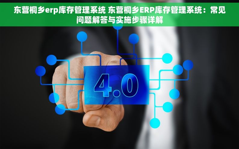 东营桐乡erp库存管理系统 东营桐乡ERP库存管理系统：常见问题解答与实施步骤详解