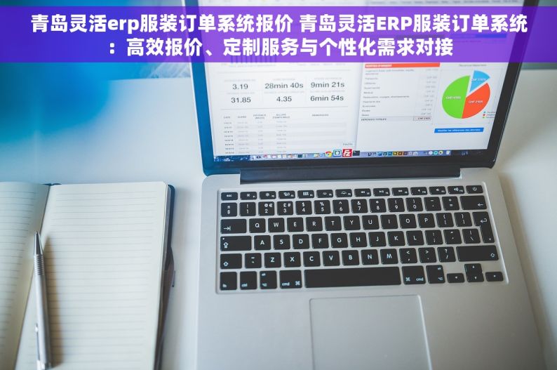 青岛灵活erp服装订单系统报价 青岛灵活ERP服装订单系统：高效报价、定制服务与个性化需求对接