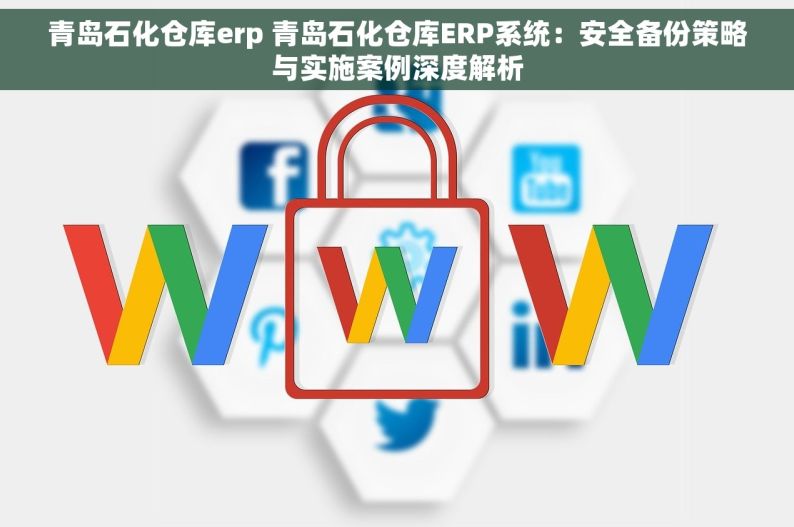 青岛石化仓库erp 青岛石化仓库ERP系统：安全备份策略与实施案例深度解析