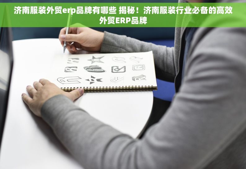 济南服装外贸erp品牌有哪些 揭秘！济南服装行业必备的高效外贸ERP品牌