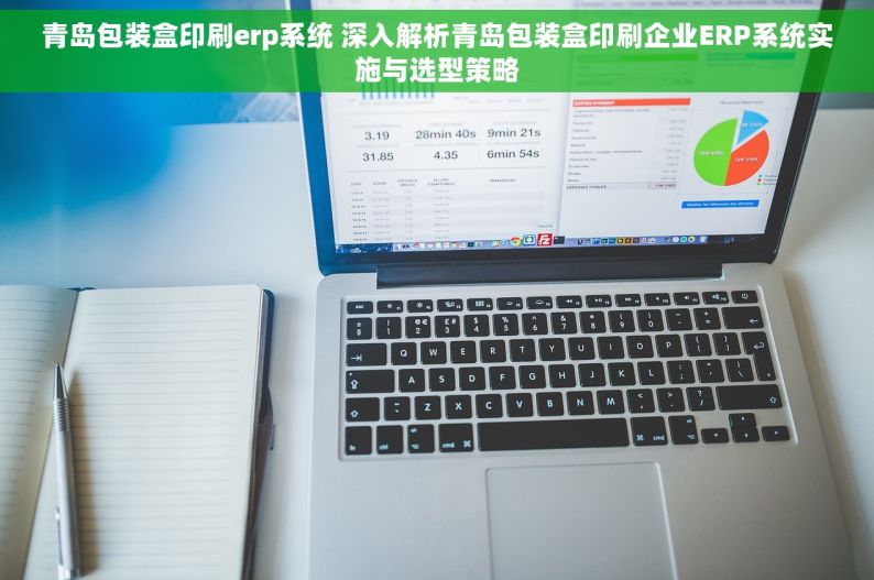 青岛包装盒印刷erp系统 深入解析青岛包装盒印刷企业ERP系统实施与选型策略