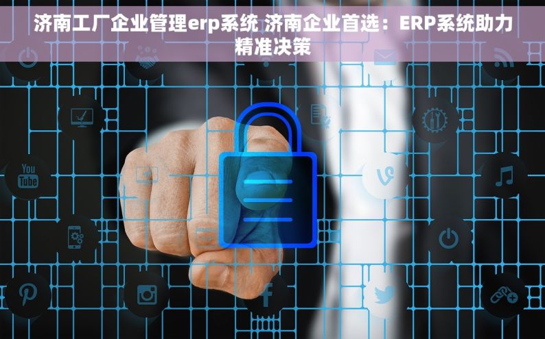 济南工厂企业管理erp系统 济南企业首选：ERP系统助力精准决策