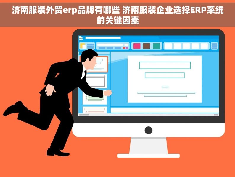 济南服装外贸erp品牌有哪些 济南服装企业选择ERP系统的关键因素