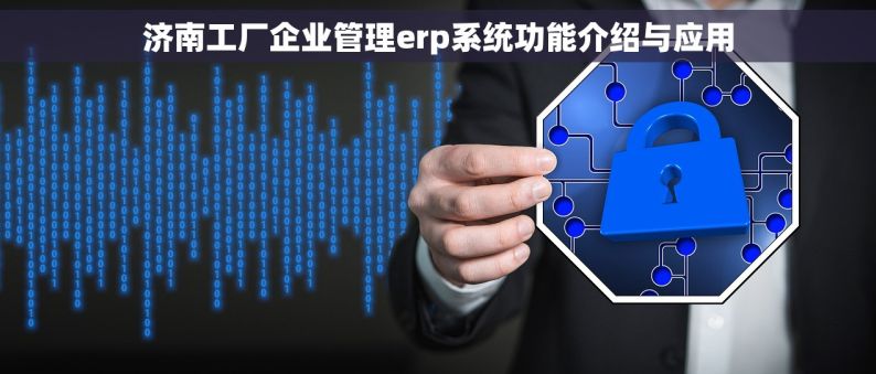 济南工厂企业管理erp系统功能介绍与应用