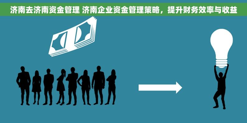 济南去济南资金管理 济南企业资金管理策略，提升财务效率与收益