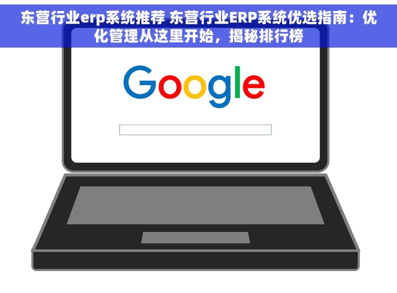 东营行业erp系统推荐 东营行业ERP系统优选指南：优化管理从这里开始，揭秘排行榜