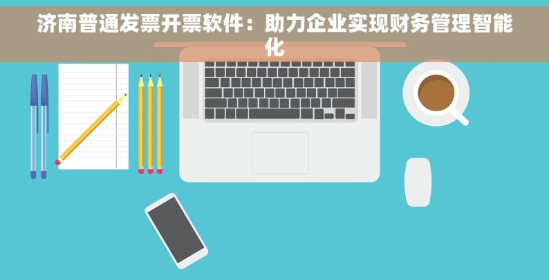 济南普通发票开票软件：助力企业实现财务管理智能化