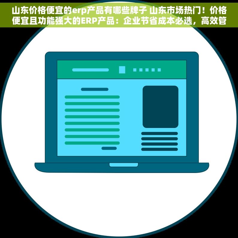 山东价格便宜的erp产品有哪些牌子 山东市场热门！价格便宜且功能强大的ERP产品：企业节省成本必选，高效管理新利器