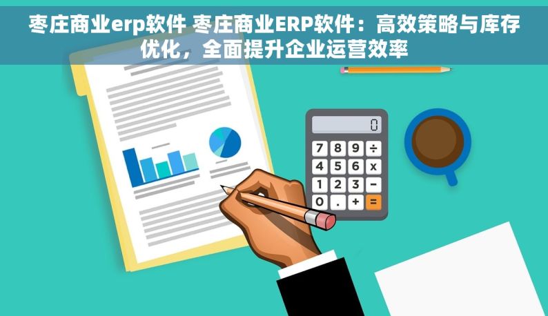 枣庄商业erp软件 枣庄商业ERP软件：高效策略与库存优化，全面提升企业运营效率