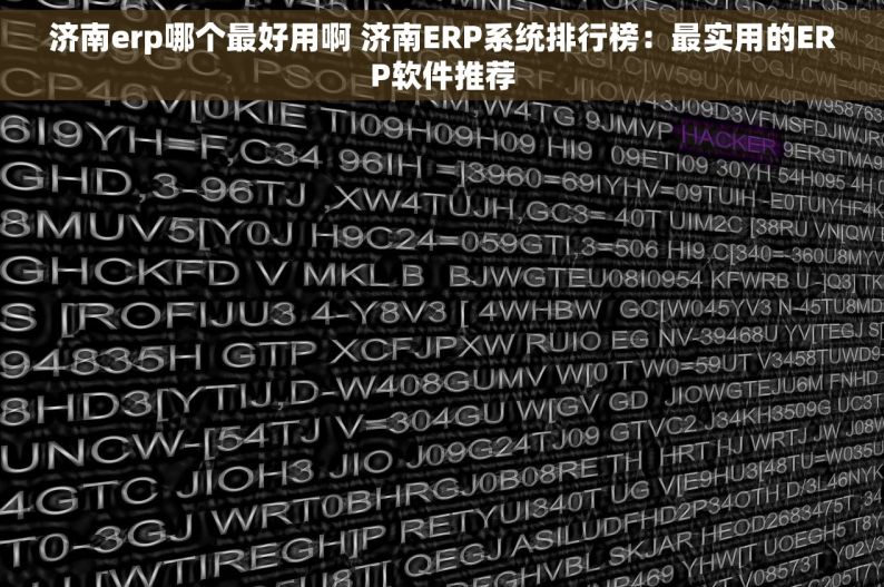 济南erp哪个最好用啊 济南ERP系统排行榜：最实用的ERP软件推荐