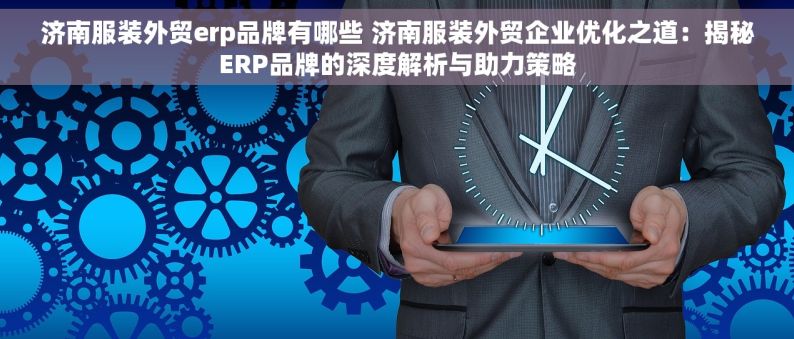 济南服装外贸erp品牌有哪些 济南服装外贸企业优化之道：揭秘ERP品牌的深度解析与助力策略