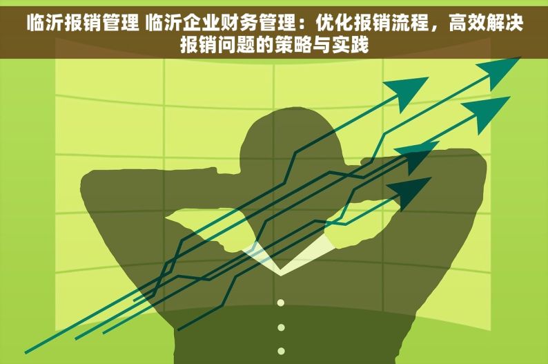 临沂报销管理 临沂企业财务管理：优化报销流程，高效解决报销问题的策略与实践