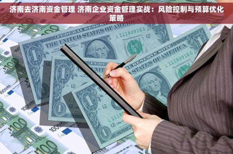 济南去济南资金管理 济南企业资金管理实战：风险控制与预算优化策略