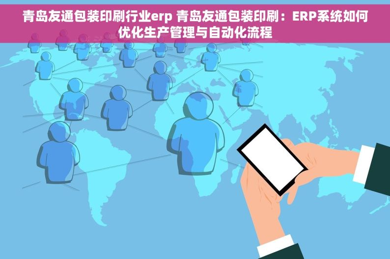 青岛友通包装印刷行业erp 青岛友通包装印刷：ERP系统如何优化生产管理与自动化流程