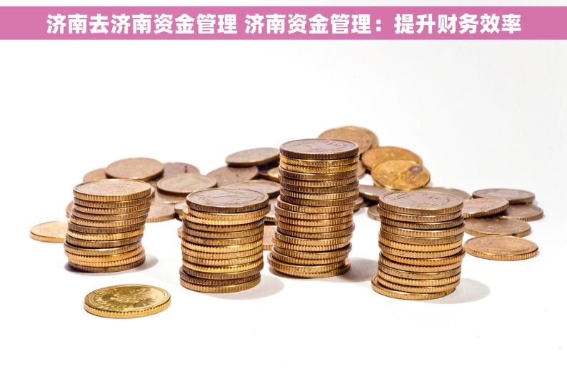 济南去济南资金管理 济南资金管理：提升财务效率