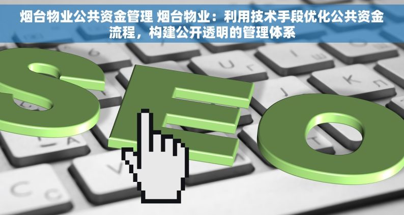 烟台物业公共资金管理 烟台物业：利用技术手段优化公共资金流程，构建公开透明的管理体系