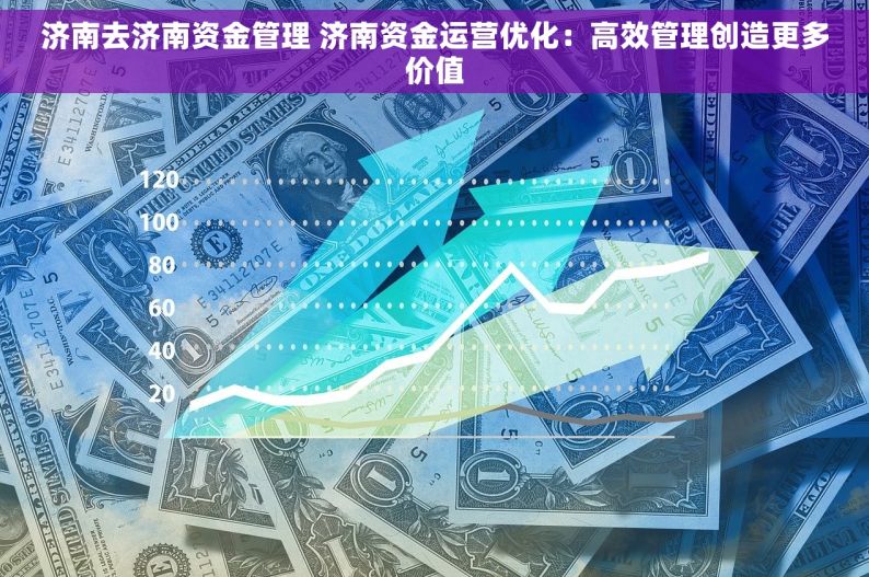 济南去济南资金管理 济南资金运营优化：高效管理创造更多价值