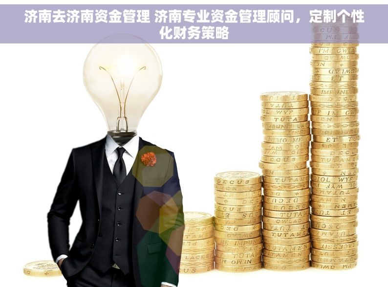 济南去济南资金管理 济南专业资金管理顾问，定制个性化财务策略