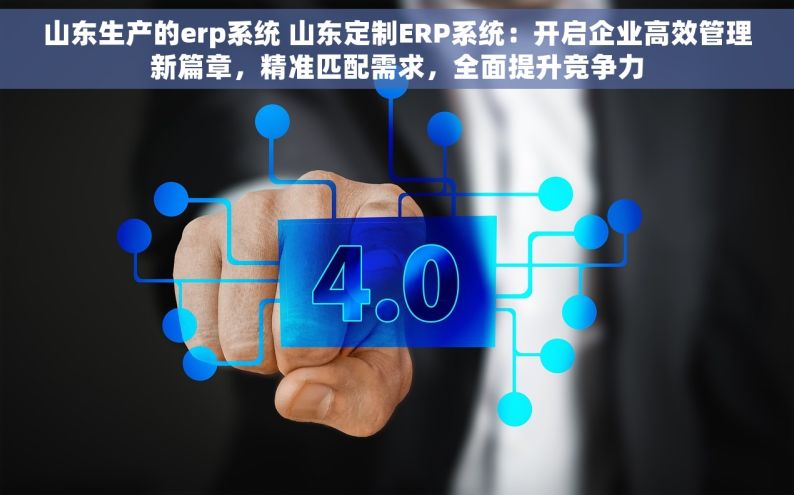 山东生产的erp系统 山东定制ERP系统：开启企业高效管理新篇章，精准匹配需求，全面提升竞争力