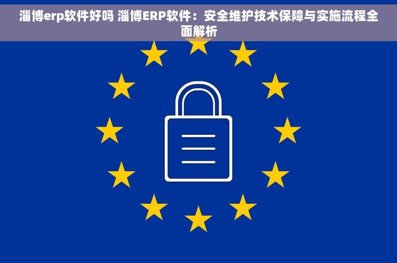 淄博erp软件好吗 淄博ERP软件：安全维护技术保障与实施流程全面解析