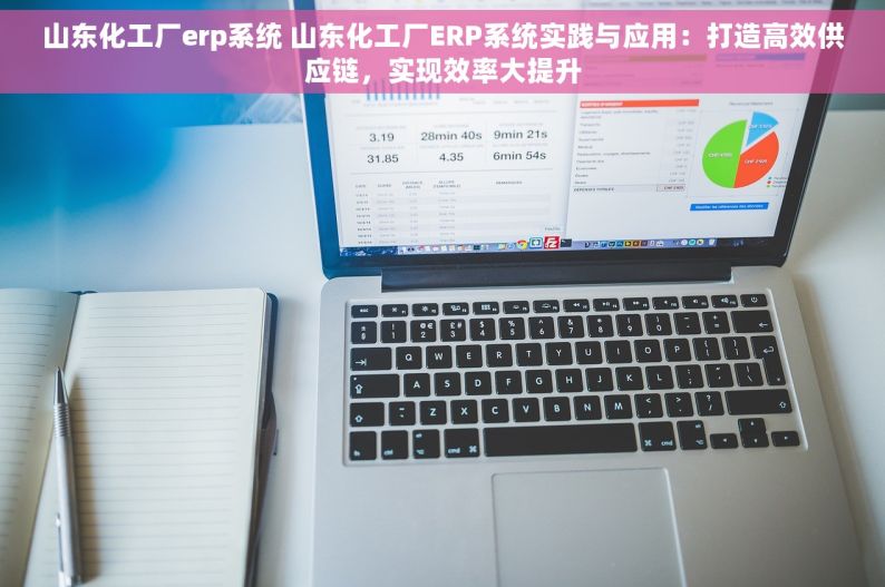 山东化工厂erp系统 山东化工厂ERP系统实践与应用：打造高效供应链，实现效率大提升