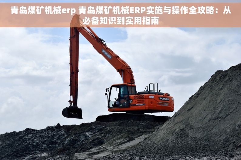 青岛煤矿机械erp 青岛煤矿机械ERP实施与操作全攻略：从必备知识到实用指南