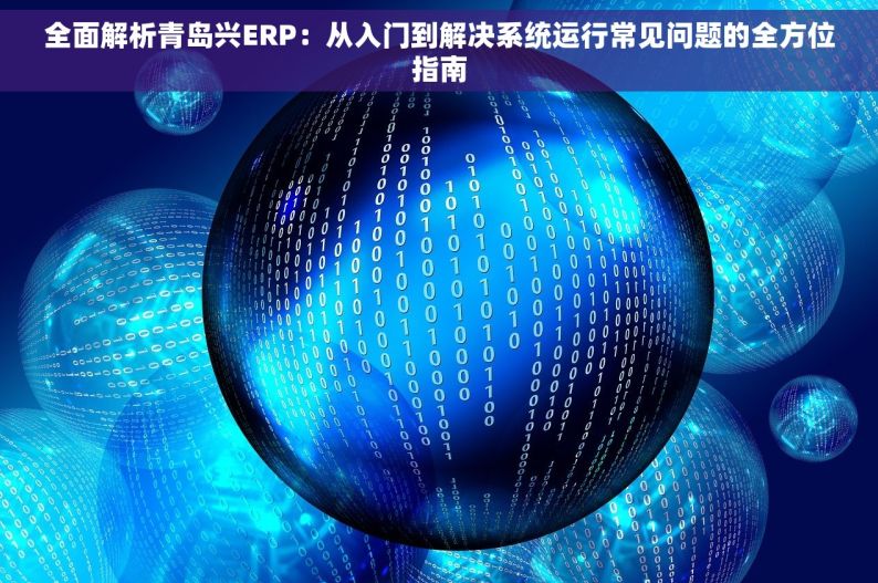 全面解析青岛兴ERP：从入门到解决系统运行常见问题的全方位指南