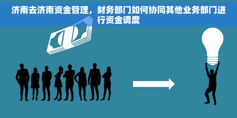 济南去济南资金管理，财务部门如何协同其他业务部门进行资金调度