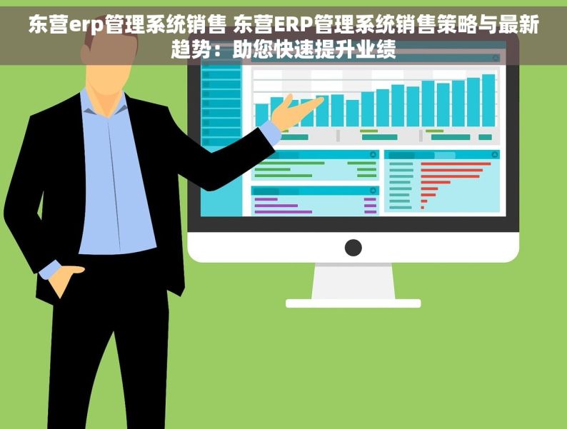 东营erp管理系统销售 东营ERP管理系统销售策略与最新趋势：助您快速提升业绩