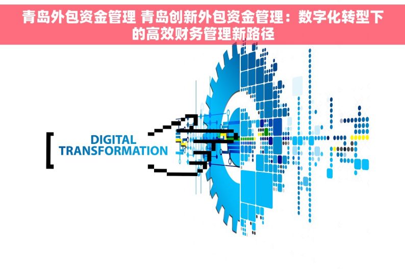 青岛外包资金管理 青岛创新外包资金管理：数字化转型下的高效财务管理新路径