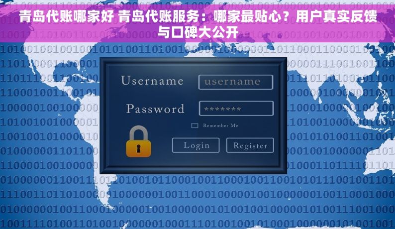 青岛代账哪家好 青岛代账服务：哪家最贴心？用户真实反馈与口碑大公开