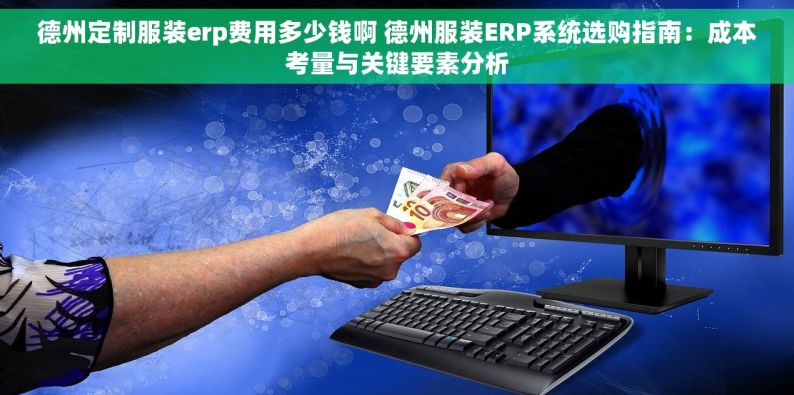 德州定制服装erp费用多少钱啊 德州服装ERP系统选购指南：成本考量与关键要素分析