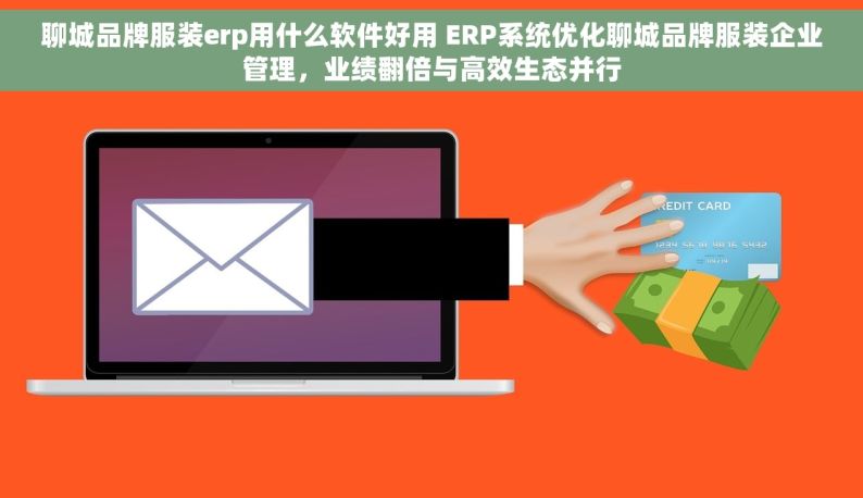 聊城品牌服装erp用什么软件好用 ERP系统优化聊城品牌服装企业管理，业绩翻倍与高效生态并行