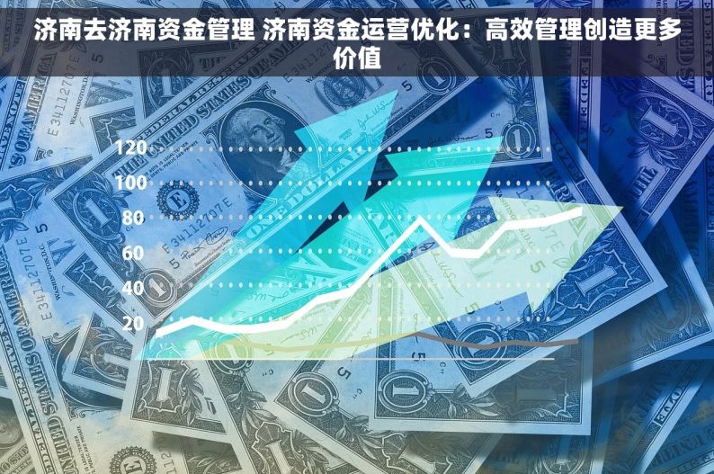 济南去济南资金管理 济南资金运营优化：高效管理创造更多价值