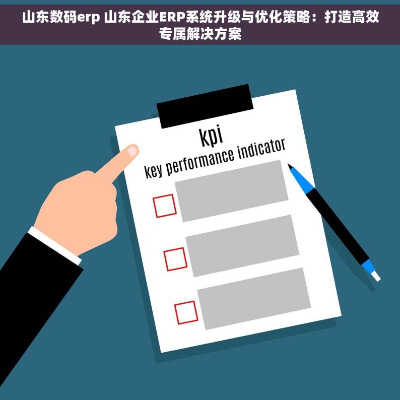 山东数码erp 山东企业ERP系统升级与优化策略：打造高效专属解决方案