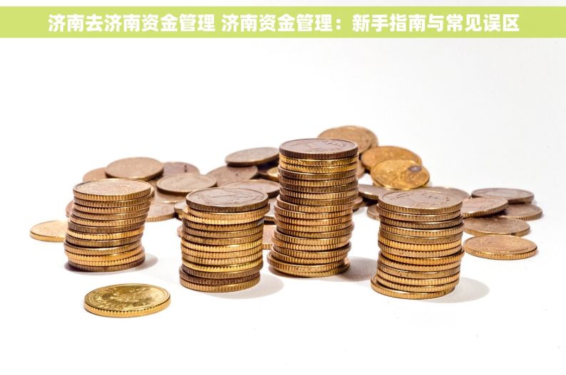 济南去济南资金管理 济南资金管理：新手指南与常见误区