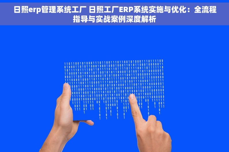 日照erp管理系统工厂 日照工厂ERP系统实施与优化：全流程指导与实战案例深度解析