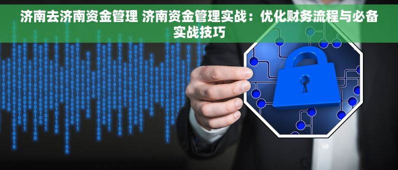 济南去济南资金管理 济南资金管理实战：优化财务流程与必备实战技巧