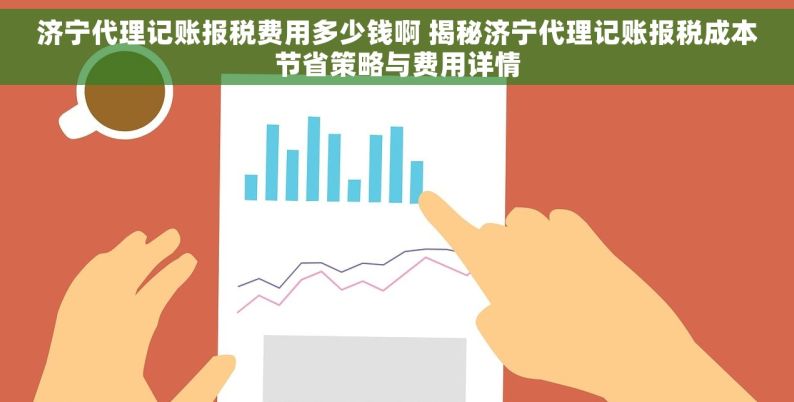 济宁代理记账报税费用多少钱啊 揭秘济宁代理记账报税成本节省策略与费用详情