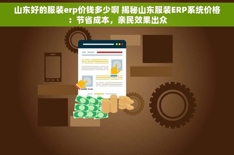 山东好的服装erp价钱多少啊 揭秘山东服装ERP系统价格：节省成本，亲民效果出众