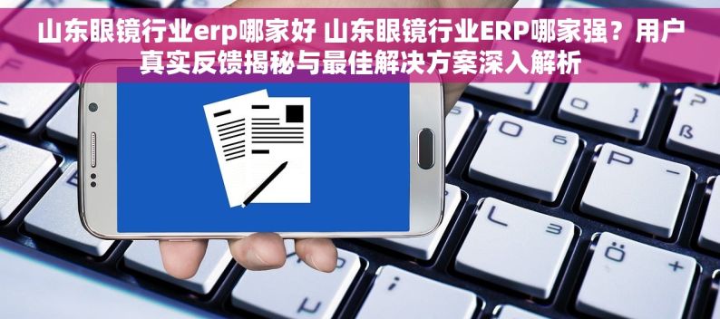 山东眼镜行业erp哪家好 山东眼镜行业ERP哪家强？用户真实反馈揭秘与最佳解决方案深入解析