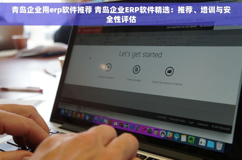 青岛企业用erp软件推荐 青岛企业ERP软件精选：推荐、培训与安全性评估