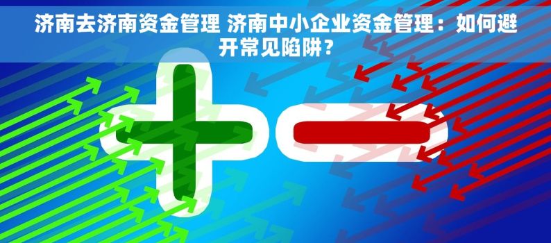 济南去济南资金管理 济南中小企业资金管理：如何避开常见陷阱？