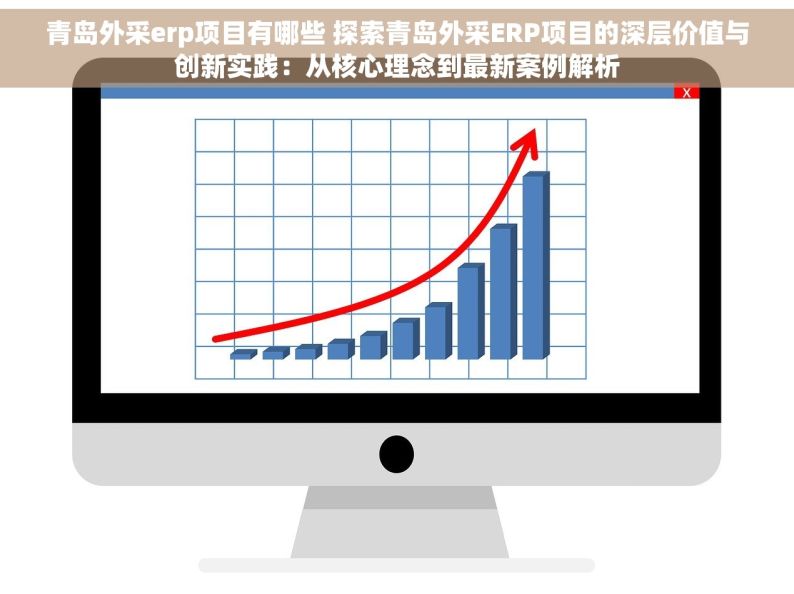 青岛外采erp项目有哪些 探索青岛外采ERP项目的深层价值与创新实践：从核心理念到最新案例解析