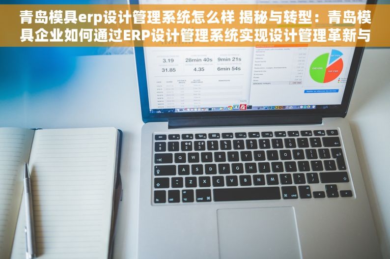 青岛模具erp设计管理系统怎么样 揭秘与转型：青岛模具企业如何通过ERP设计管理系统实现设计管理革新与高效转型